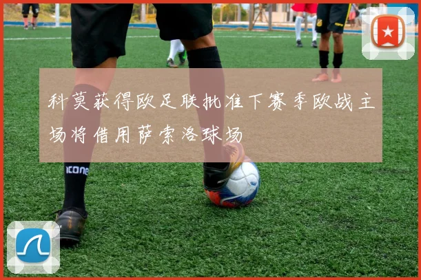 科莫获得欧足联批准下赛季欧战主场将借用萨索洛球场