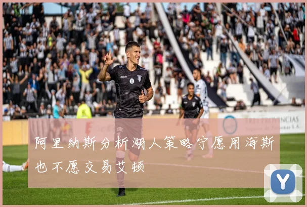 阿里纳斯分析湖人策略宁愿用海斯也不愿交易艾顿