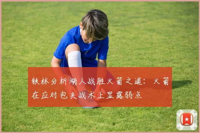 铁林分析湖人战胜火箭之道：火箭在应对包夹战术上显露弱点